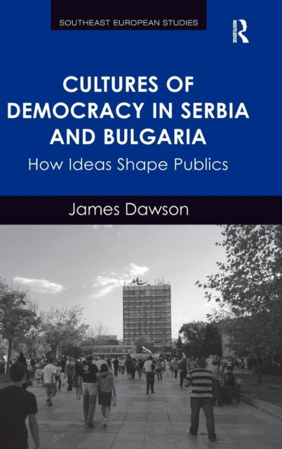 Book cover of: Cultures of Democracy in Serbia and Bulgaria. By: James Dawson