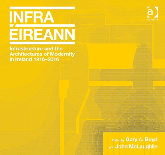 Book cover of: Infrastructure and the Architectures of Modernity in Ireland 1916-2016. By: Gary A. Boyd