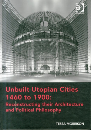 Unbuilt Utopian Cities 1460 to 1900: Reconstructing their Architecture and Political Philosophy