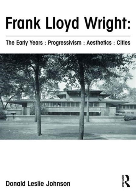 Book cover of: Frank Lloyd Wright : The Early Years : Progressivism : Aesthetics : Cities. By: Donald Leslie Johnson