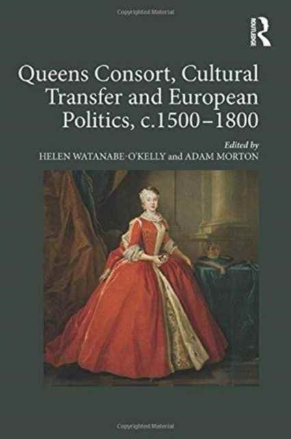 Book cover of: Queens Consort, Cultural Transfer and European Politics, c.1500-1800. By: Helen Watanabe-O'Kelly
