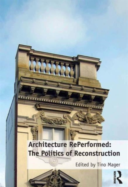 Book cover of: Architecture RePerformed: The Politics of Reconstruction. By: Tino Mager