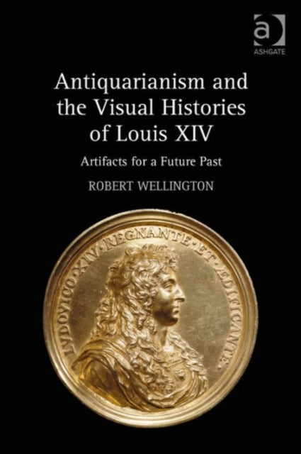 Book cover of: Antiquarianism and the Visual Histories of Louis XIV. By: Robert Wellington