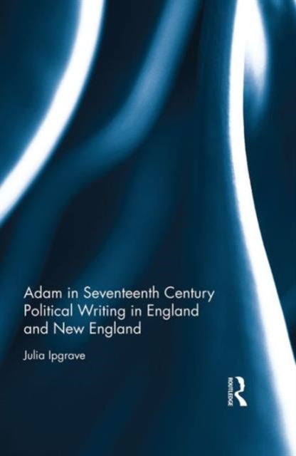 Book cover of: Adam in Seventeenth Century Political Writing in England and New England. By: Julia Ipgrave