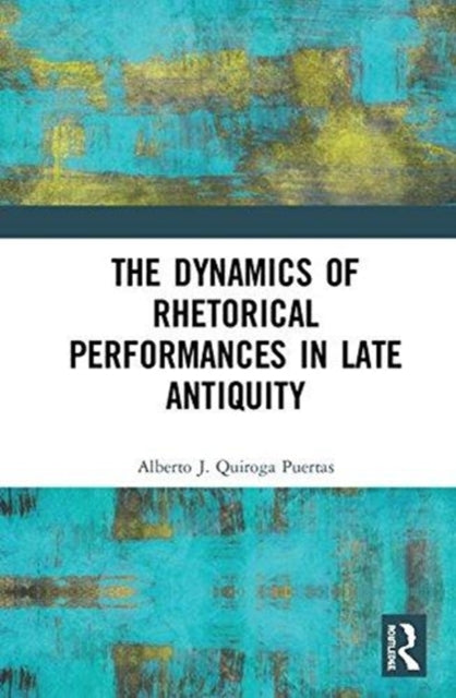 Book cover of: Dynamics of Rhetorical Performances in Late Antiquity. By: Alberto J. Quiroga Puertas