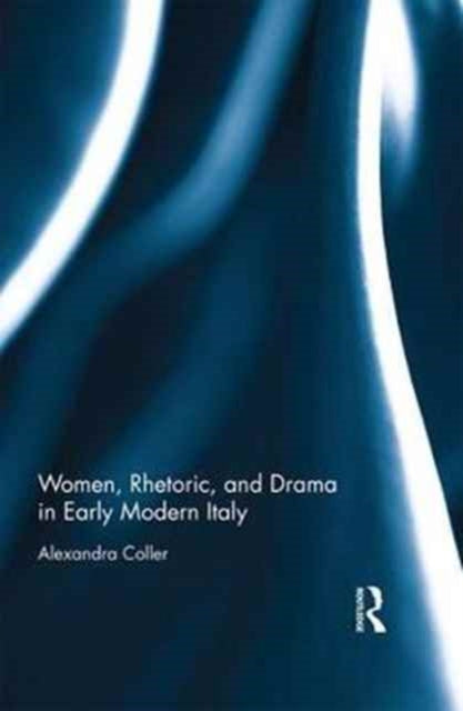 Book cover of: Women, Rhetoric, and Drama in Early Modern Italy. By: Alexandra Coller