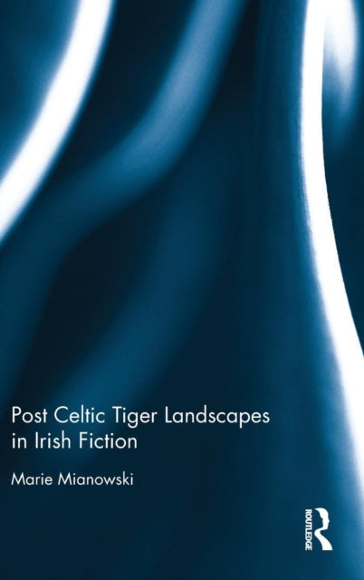 Book cover of: Post Celtic Tiger Landscapes in Irish Fiction. By: Marie Mianowski