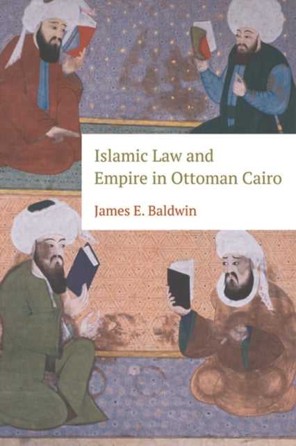 Book cover of: Islamic Law and Empire in Ottoman Cairo. By: James E. Baldwin