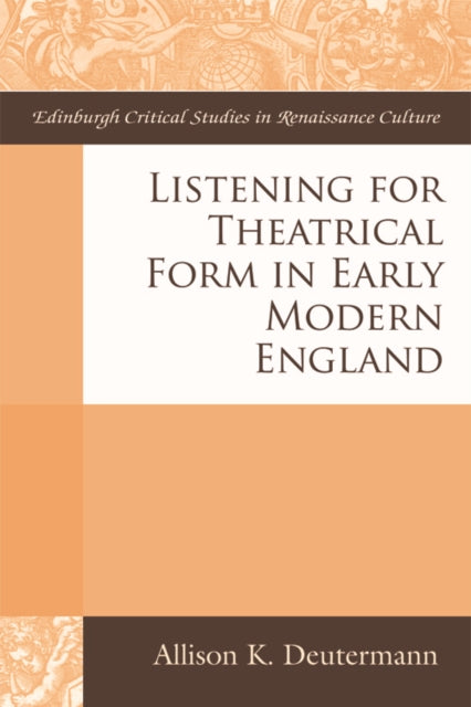 Book cover of: Listening for Theatrical Form in Early Modern England. By: Allison K. Deutermann