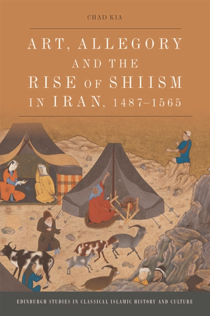 Book cover of: Art, Allegory and the Rise of Shi'Ism in Iran, 1467-1565. By: Chad Kia