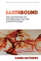 Book cover of: Earthbound: the Aesthetics of Sovereignty in the Anthropocene. By: Daniel Matthews