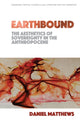 Book cover of: Earthbound: The Aesthetics of Sovereignty in the Anthropocene. By: Daniel Matthews