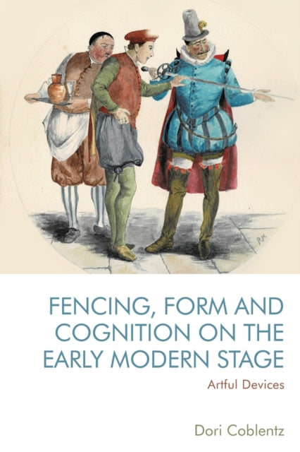 Book cover of: Fencing, Form and Cognition on the Early Modern Stage. By: Dori Coblentz