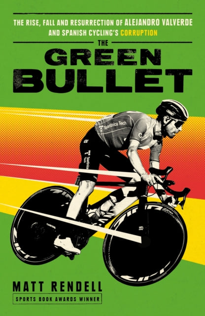 Green Bullet, The rise, fall and resurrection of Alejandro Valverde and Spanish cycling’s corruption 9781474609753 Matt Rendell