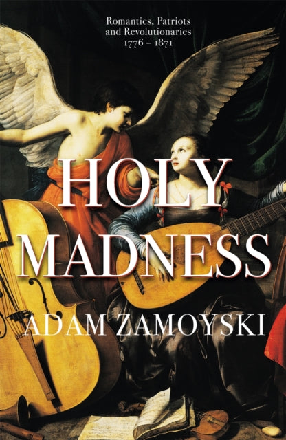 Book cover of: Holy Madness: Romantics, Patriots And Revolutionaries 1776-1871. By: Adam Zamoyski