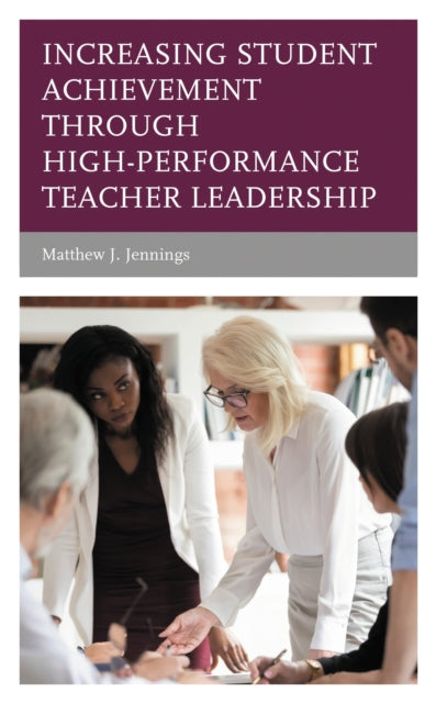Book cover of: Increasing Student Achievement through High-Performance Teacher Leadership. By: Matthew J. Jennings