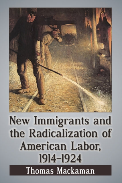 Book cover of: New Immigrants and the Radicalization of American Labor, 1914-1924. By: Thomas Mackaman