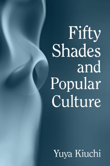 Book cover of: Fifty Shades and Popular Culture. By: Yuya Kiuchi