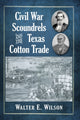 Book cover of: Civil War Scoundrels and the Texas Cotton Trade. By: Walter E. Wilson