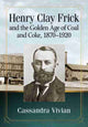 Book cover of: Henry Clay Frick and the Golden Age of Coal and Coke, 1870-1920. By: Cassandra Vivian
