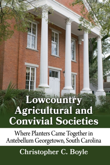 Book cover of: Lowcountry Agricultural and Convivial Societies. By: Christopher C. Boyle