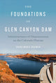 Book cover of: Foundations of Glen Canyon Dam – Infrastructures of Dispossession on the Colorado Plateau. By: Erika Marie Bsumek