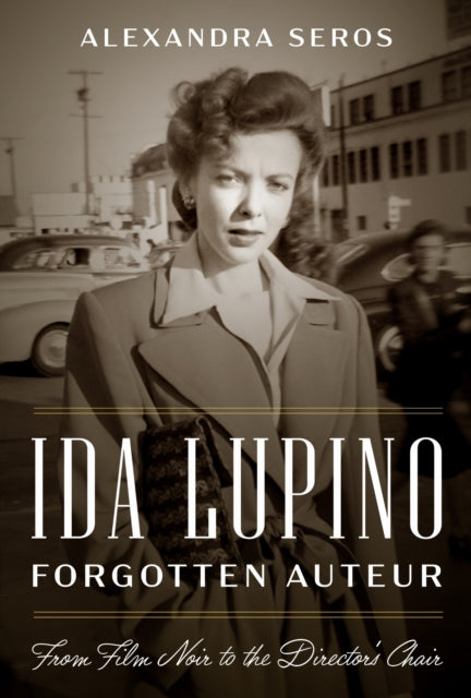 Book cover of: Ida Lupino, Forgotten Auteur. By: Alexandra Seros