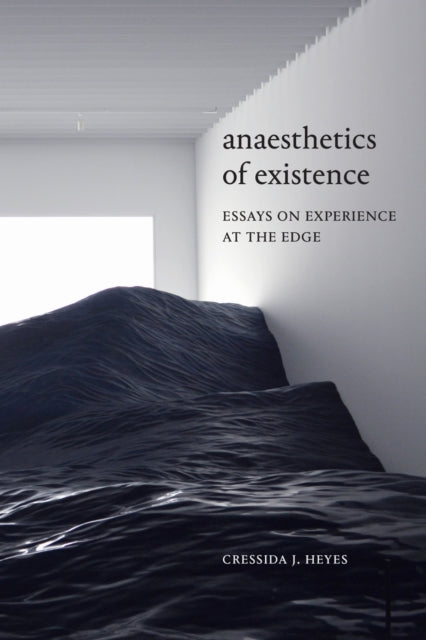 Book cover of: Anaesthetics of Existence. By: Cressida J. Heyes