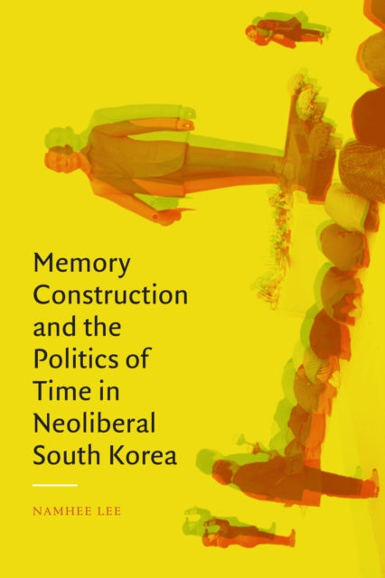 Book cover of: Memory Construction and the Politics of Time in Neoliberal South Korea. By: Namhee Lee