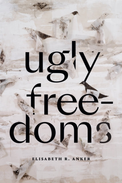 Book cover of: Ugly Freedoms. By: Elisabeth R. Anker