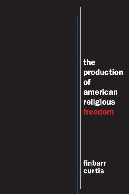 Book cover of: Production of American Religious Freedom. By: Finbarr Curtis