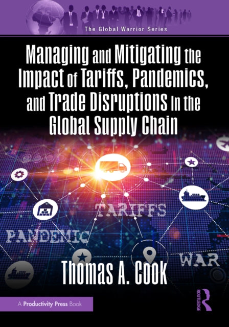 Book cover of: Managing and Mitigating the Impact of Tariffs, Pandemics, and Trade Disruptions In the Global Supply Chain. By: Thomas A. Cook