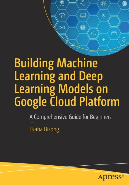 Book cover of: Building Machine Learning and Deep Learning Models on Google Cloud Platform. By: Ekaba Bisong