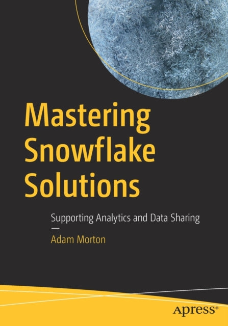 Book cover of: Mastering Snowflake Solutions. By: Adam Morton