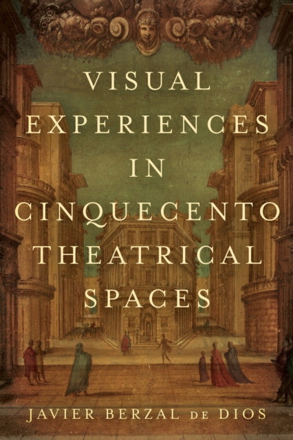 Book cover of: Visual Experiences in Cinquecento Theatrical Spaces. By: Javier Berzal de Dios