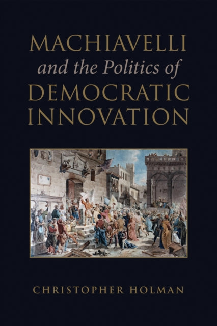 Book cover of: Machiavelli and the Politics of Democratic Innovation. By: Christopher Holman