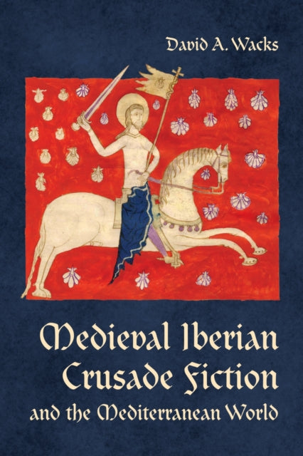 Book cover of: Medieval Iberian Crusade Fiction and the Mediterranean World. By: David A. Wacks