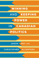 Book cover of: Winning and Keeping Power in Canadian Politics. By: Jason Roy