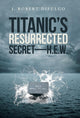 Book cover of: Titanic's Resurrected Secret-H.E.W.