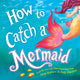 Book cover of: How to Catch a Mermaid. By: Adam Wallace