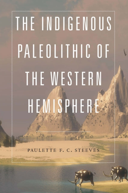 Book cover of: Indigenous Paleolithic of the Western Hemisphere. By: Paulette F. C. Steeves