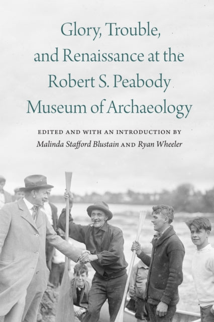Book cover of: Glory, Trouble, and Renaissance at the Robert S. Peabody Museum of Archaeology. By: Malinda Stafford Blustain
