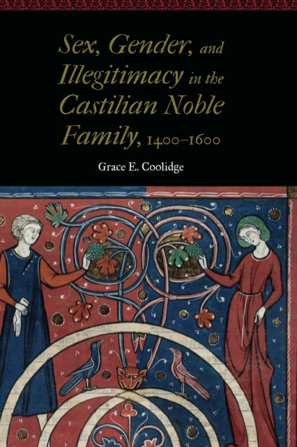 Book cover of: Sex, Gender, and Illegitimacy in the Castilian Noble Family, 1400–1600. By: Grace E. Coolidge