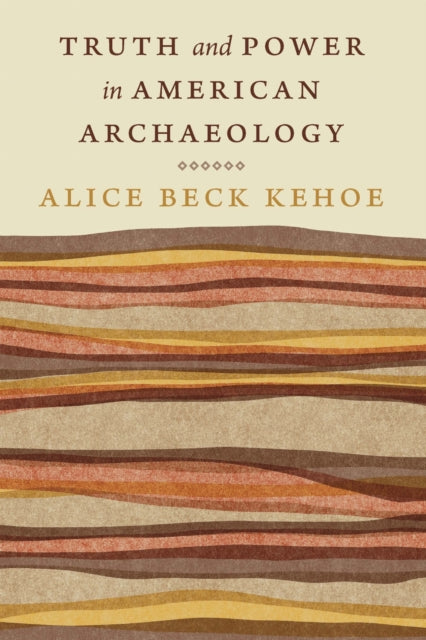 Book cover of: Truth and Power in American Archaeology. By: Alice Beck Kehoe