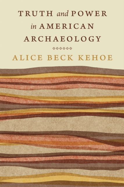 Book cover of: Truth and Power in American Archaeology. By: Alice Beck Kehoe