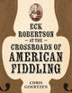 Book cover of: Eck Robertson at the Crossroads of American Fiddling