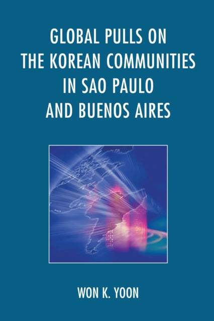Book cover of: Global Pulls on the Korean Communities in Sao Paulo and Buenos Aires. By: Won K. Yoon