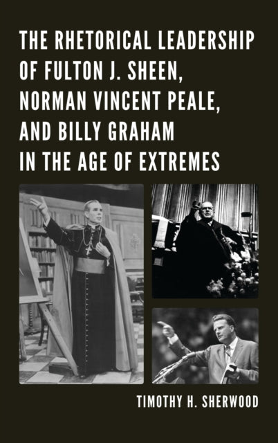 Book cover of: Rhetorical Leadership of Fulton J. Sheen, Norman Vincent Peale, and Billy Graham in the Age of Extremes. By: Timothy H. Sherwood