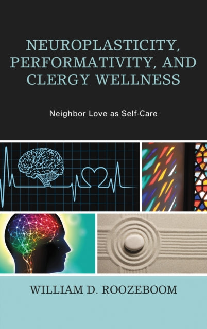 Book cover of: Neuroplasticity, Performativity, and Clergy Wellness. By: William D. Roozeboom