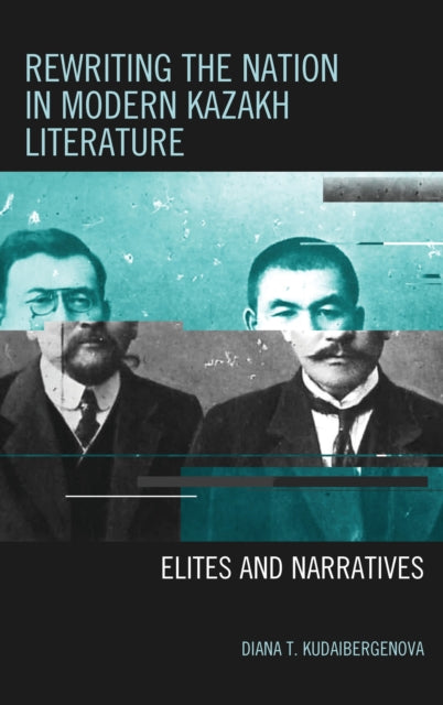 Book cover of: Rewriting the Nation in Modern Kazakh Literature. By: Diana T. Kudaibergenova